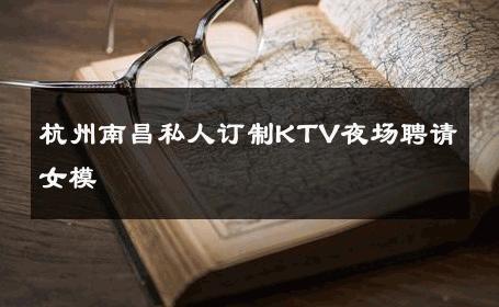 杭州南昌私人订制KTV夜场聘请女模 