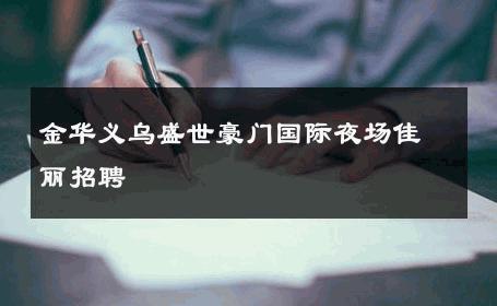 金华义乌盛世豪门国际夜场佳丽招聘 