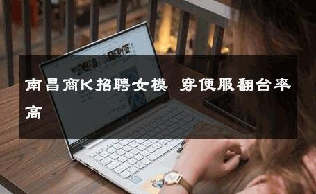 南昌商K招聘女模-穿便服翻台率高 