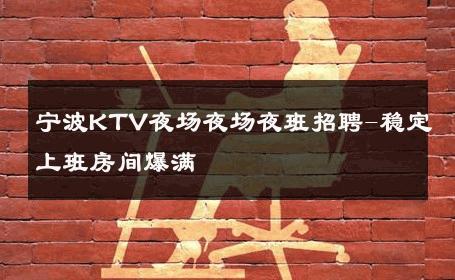 宁波KTV夜场夜场夜班招聘-稳定上班房间爆满 