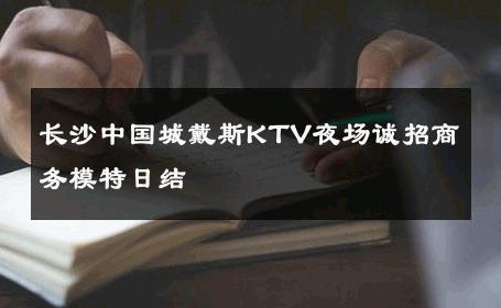 长沙中国城戴斯KTV夜场诚招商务模特日结 