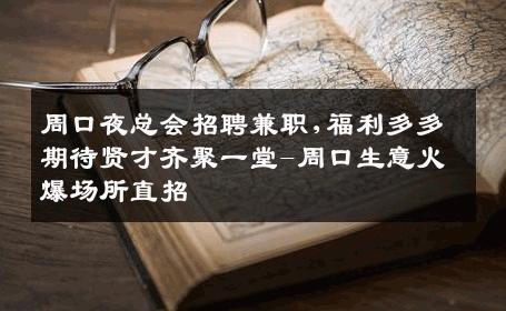 周口夜总会招聘兼职,福利多多期待贤才齐聚一堂-周口生意火爆场所直招