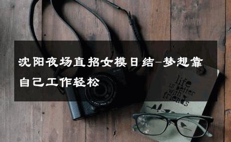 沈阳夜场直招女模日结-梦想靠自己工作轻松 