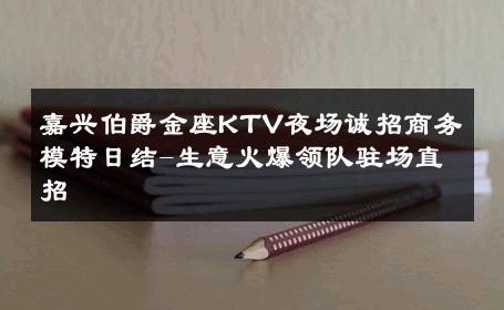 嘉兴伯爵金座KTV夜场诚招商务模特日结-生意火爆领队驻场直招 