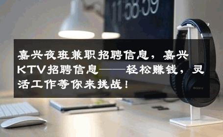 嘉兴夜班兼职招聘信息，嘉兴KTV招聘信息——轻松赚钱，灵活工作等你来挑战！
