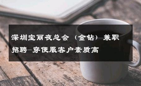 深圳宝丽夜总会（金钻）兼职招聘-穿便服客户素质高 