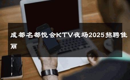 成都名都悦会KTV夜场2025招聘佳丽 
