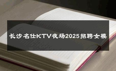 长沙名仕KTV夜场2025招聘女模 