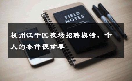 杭州江干区夜场招聘模特、个人的条件很重要 