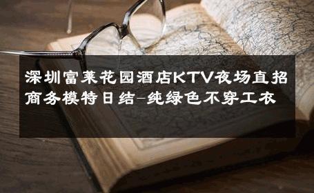 深圳富莱花园酒店KTV夜场直招商务模特日结-纯绿色不穿工衣 
