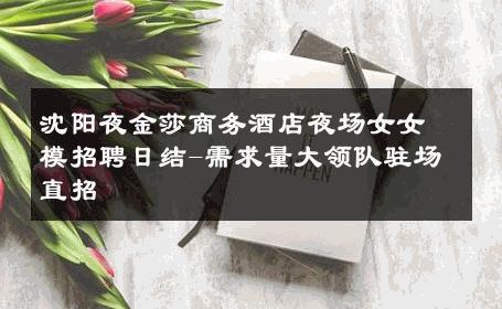 沈阳夜金莎商务酒店夜场女女模招聘日结-需求量大领队驻场直招 