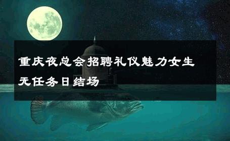 重庆夜总会招聘礼仪魅力女生无任务日结场 