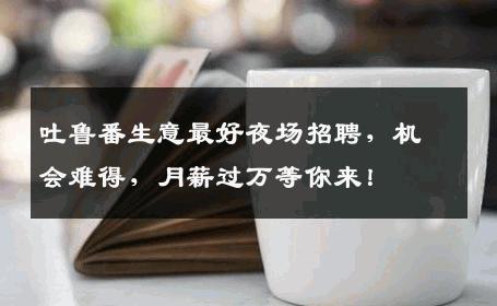 吐鲁番生意最好夜场招聘，机会难得，月薪过万等你来！