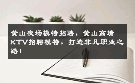 黄山夜场模特招聘，黄山高端KTV招聘模特，打造非凡职业之路！
