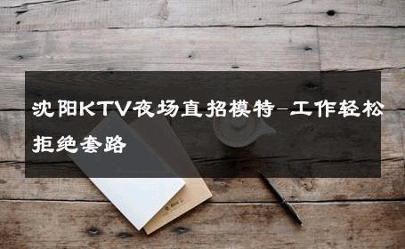 沈阳KTV夜场直招模特-工作轻松拒绝套路 