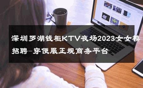 深圳罗湖钱柜KTV夜场2023女女模招聘-穿便服正规商务平台 