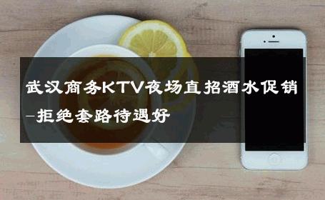 武汉商务KTV夜场直招酒水促销-拒绝套路待遇好 