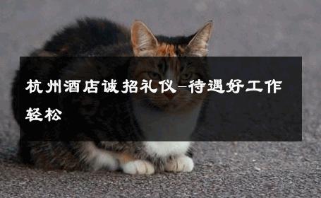 杭州酒店诚招礼仪-待遇好工作轻松 