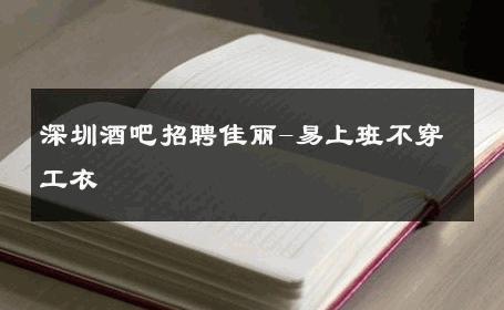 深圳酒吧招聘佳丽-易上班不穿工衣 