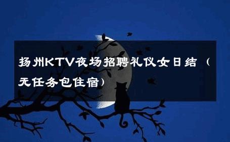 扬州KTV夜场招聘礼仪女日结（无任务包住宿） 