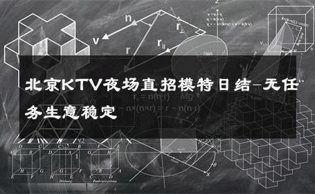 北京KTV夜场直招模特日结-无任务生意稳定 