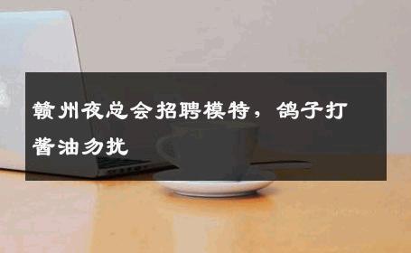 赣州夜总会招聘模特，鸽子打酱油勿扰 