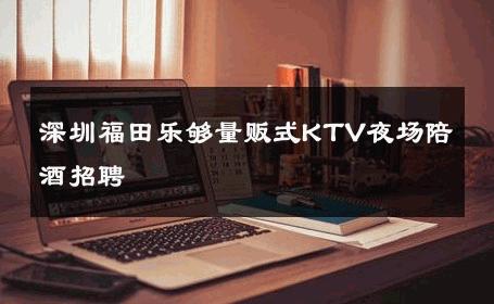 深圳福田乐够量贩式KTV夜场陪酒招聘 