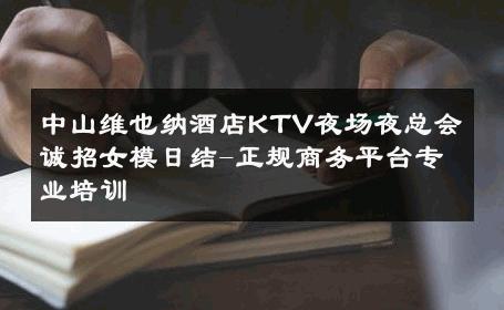 中山维也纳酒店KTV夜场夜总会诚招女模日结-正规商务平台专业培训 