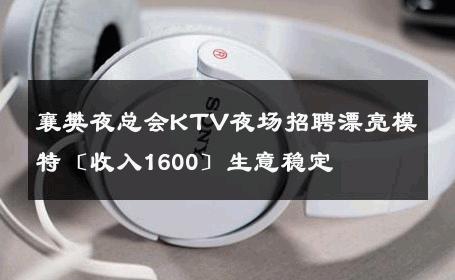 襄樊夜总会KTV夜场招聘漂亮模特〔收入1600〕生意稳定 