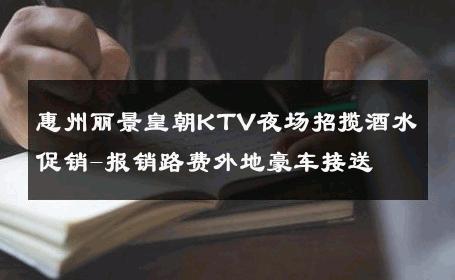 惠州丽景皇朝KTV夜场招揽酒水促销-报销路费外地豪车接送 