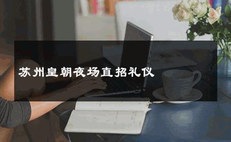 苏州皇朝夜场直招礼仪 