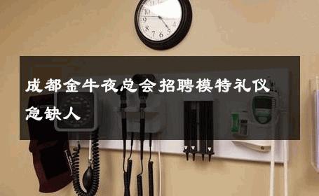 成都金牛夜总会招聘模特礼仪急缺人 
