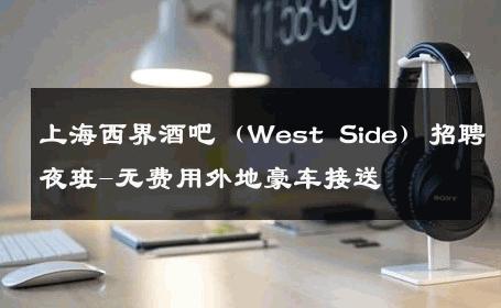 上海西界酒吧（West Side）招聘夜班-无费用外地豪车接送 