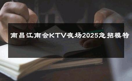 南昌江南会KTV夜场2025急招模特 