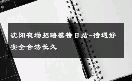 沈阳夜场招聘模特日结-待遇好安全合法长久 