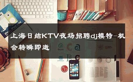 上海日结KTV夜场招聘dj模特-机会转瞬即逝 