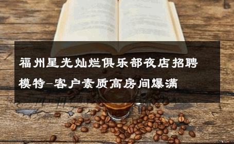 福州星光灿烂俱乐部夜店招聘模特-客户素质高房间爆满 