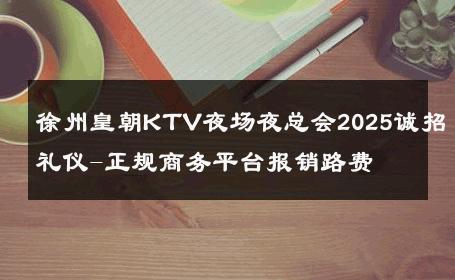 徐州皇朝KTV夜场夜总会2025诚招礼仪-正规商务平台报销路费 