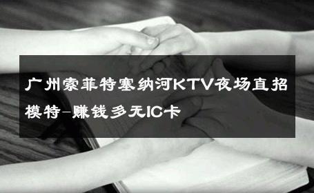 广州索菲特塞纳河KTV夜场直招模特-赚钱多无IC卡 