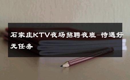 石家庄KTV夜场招聘夜班-待遇好无任务 