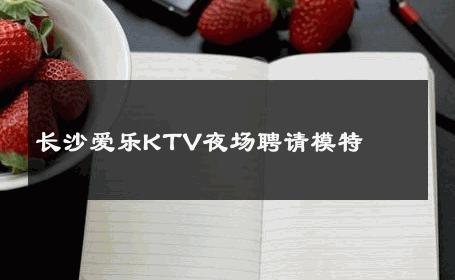长沙爱乐KTV夜场聘请模特 