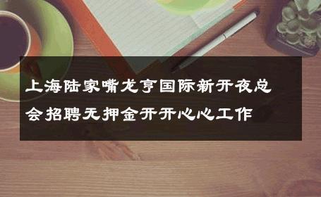 上海陆家嘴龙亨国际新开夜总会招聘无押金开开心心工作 