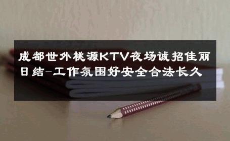 成都世外桃源KTV夜场诚招佳丽日结-工作氛围好安全合法长久 