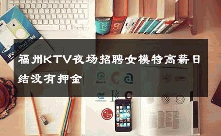 福州KTV夜场招聘女模特高薪日结没有押金 