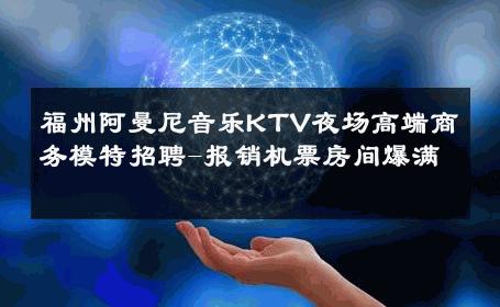 福州阿曼尼音乐KTV夜场高端商务模特招聘-报销机票房间爆满 