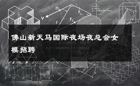 佛山新天马国际夜场夜总会女模招聘 
