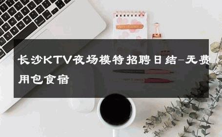 长沙KTV夜场模特招聘日结-无费用包食宿 