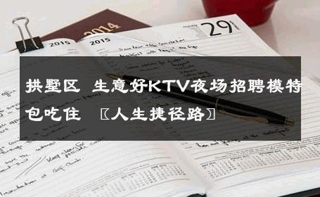 拱墅区 生意好KTV夜场招聘模特包吃住 〖人生捷径路〗 