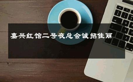 嘉兴红馆二号夜总会诚招佳丽 