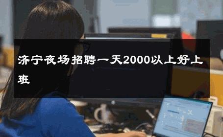 济宁夜场招聘一天2000以上好上班 
